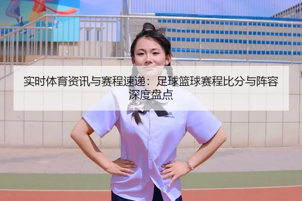 实时体育资讯与赛程速递：足球篮球赛程比分与阵容深度盘点