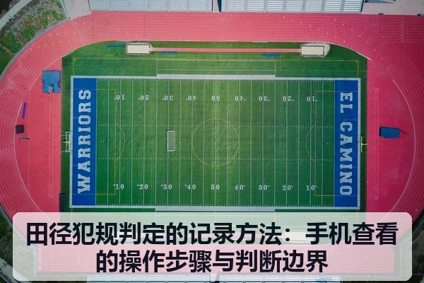 田径犯规判定的记录方法：手机查看的操作步骤与判断边界